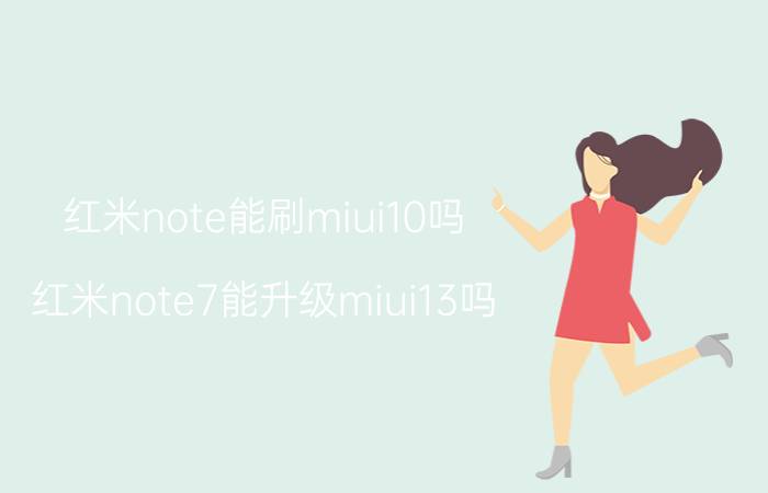 红米note能刷miui10吗 红米note7能升级miui13吗？